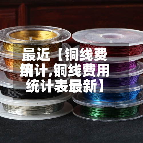 最近【铜线费用统计,铜线费用统计表最新】