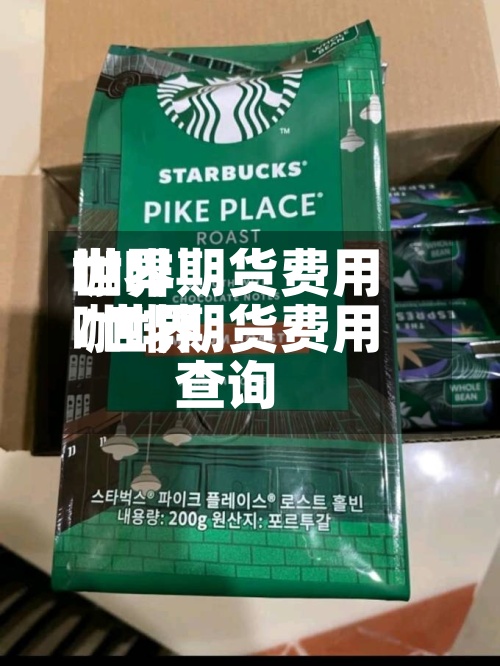 世界咖啡期货费用/世界咖啡期货费用查询