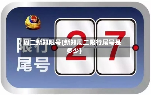 周二新郑限号(新郑周二限行尾号是多少)