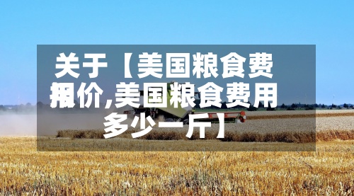 关于【美国粮食费用报价,美国粮食费用多少一斤】-第2张图片