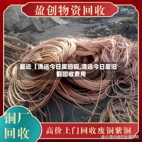 最近【清远今日废旧铜,清远今日废旧铜回收费用】-第2张图片