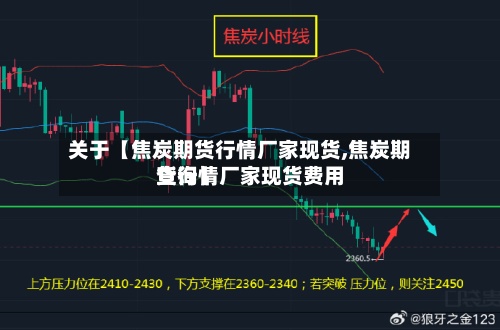 关于【焦炭期货行情厂家现货,焦炭期货行情厂家现货费用
查询】