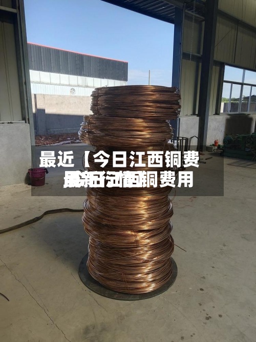 最近【今日江西铜费用
,今日江西铜费用
最新行情】-第2张图片