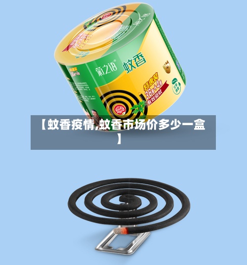 【蚊香疫情,蚊香市场价多少一盒】-第3张图片