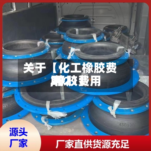 关于【化工橡胶费用
,橡胶费用
2021】-第2张图片