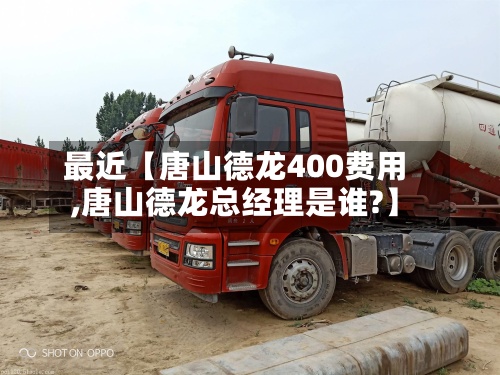 最近【唐山德龙400费用
,唐山德龙总经理是谁?】-第3张图片