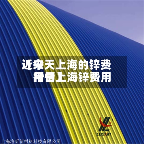 近来
【今天上海的锌费用
今日上海锌费用
行情】-第3张图片