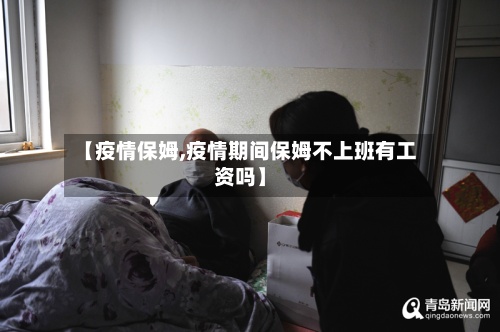 【疫情保姆,疫情期间保姆不上班有工资吗】