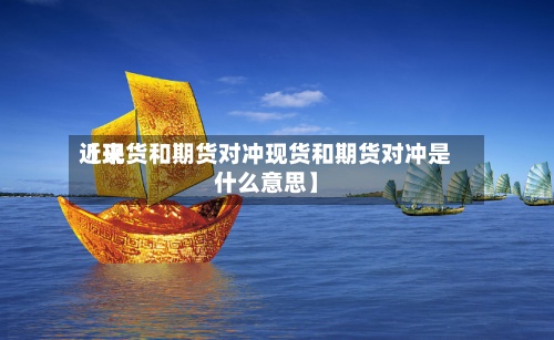 近来【现货和期货对冲现货和期货对冲是什么意思】-第3张图片