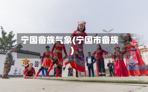 宁国畲族气象(宁国市畲族)