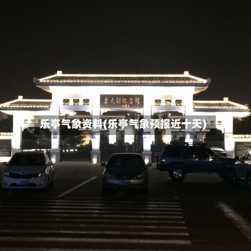乐亭气象资料(乐亭气象预报近十天)-第2张图片