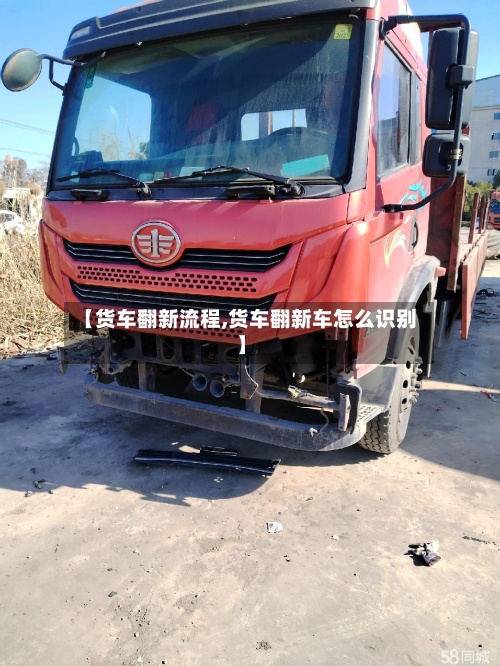 【货车翻新流程,货车翻新车怎么识别】