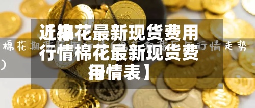 近来
【棉花最新现货费用
行情棉花最新现货费用
行情表】-第3张图片