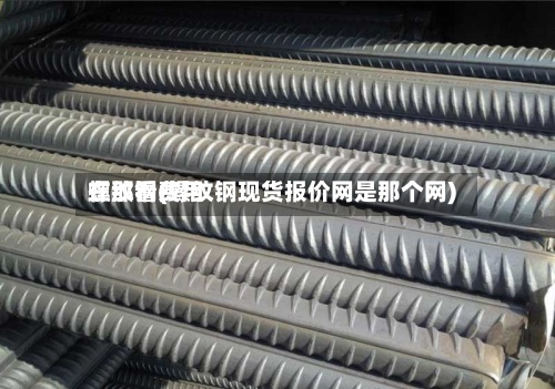 螺纹钢费用
在那看(螺纹钢现货报价网是那个网)-第2张图片