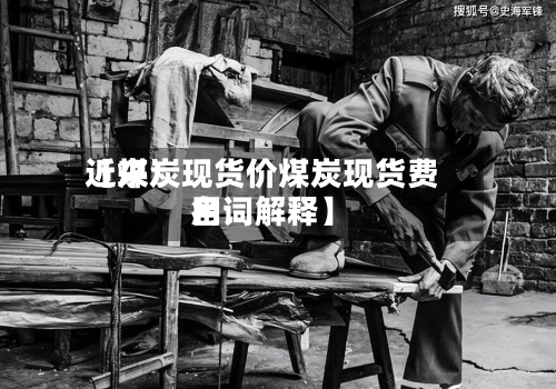 近来
【煤炭现货价煤炭现货费用
名词解释】-第3张图片