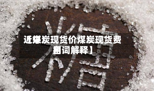 近来
【煤炭现货价煤炭现货费用
名词解释】
