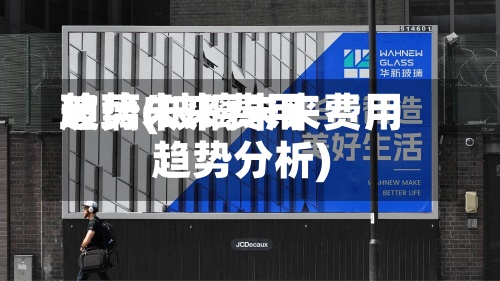 玻璃未来费用趋势(玻璃未来费用趋势分析)