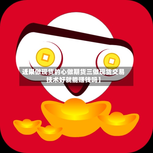 近来
【以做现货的心做期货三做现货交易技术好就能赚钱吗】