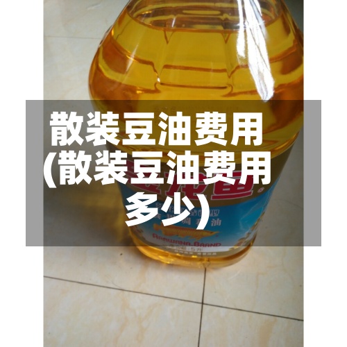 散装豆油费用
(散装豆油费用
多少)