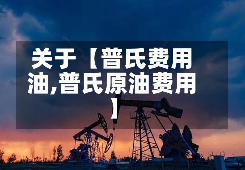 关于【普氏费用
油,普氏原油费用
】