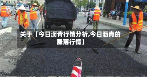 关于【今日沥青行情分析,今日沥青的费用
涨落行情】