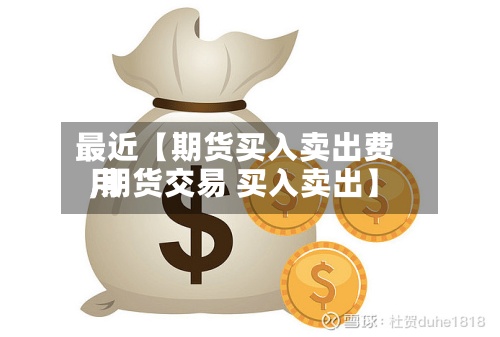 最近【期货买入卖出费用
,期货交易 买入卖出】-第3张图片
