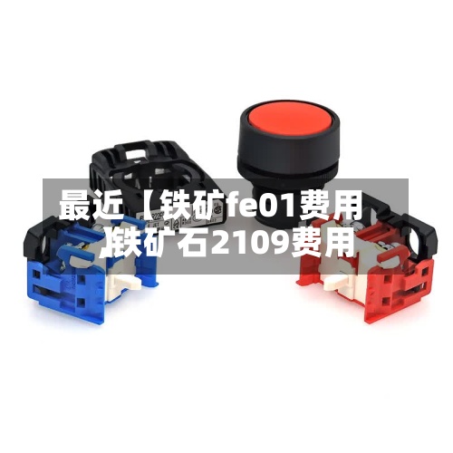 最近【铁矿fe01费用
,铁矿石2109费用
】-第3张图片