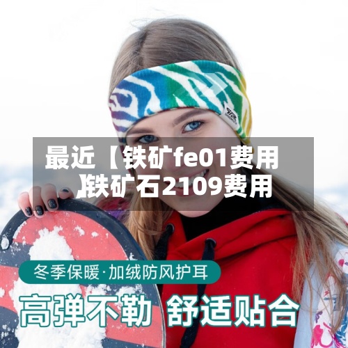 最近【铁矿fe01费用
,铁矿石2109费用
】