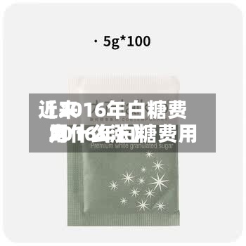 近来
【2016年白糖费用
2016年白糖费用
为什么涨】-第2张图片