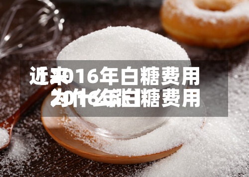 近来
【2016年白糖费用
2016年白糖费用
为什么涨】-第3张图片