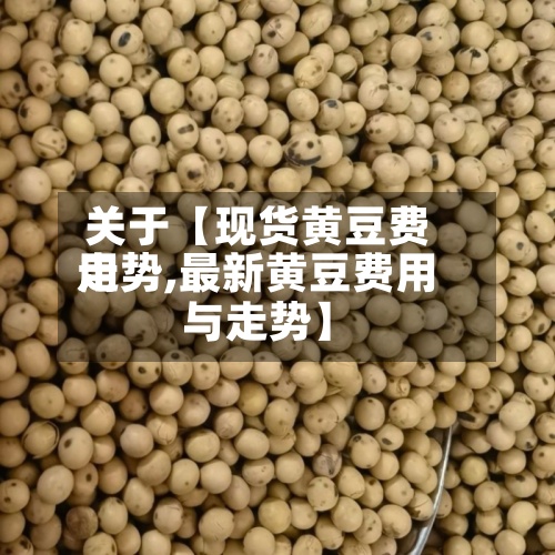 关于【现货黄豆费用
走势,最新黄豆费用
与走势】-第2张图片