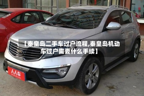 【秦皇岛二手车过户流程,秦皇岛机动车过户需要什么手续】