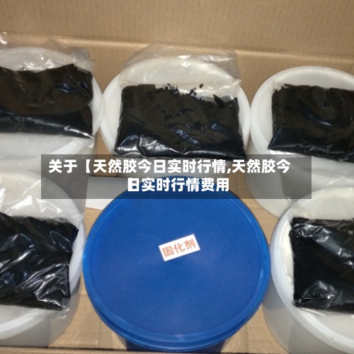 关于【天然胶今日实时行情,天然胶今日实时行情费用
】