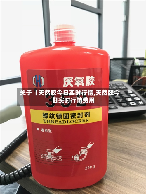 关于【天然胶今日实时行情,天然胶今日实时行情费用】-第3张图片