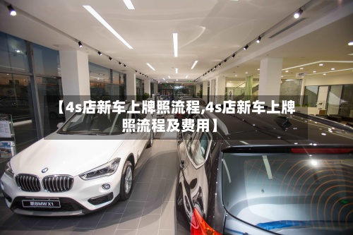 【4s店新车上牌照流程,4s店新车上牌照流程及费用】