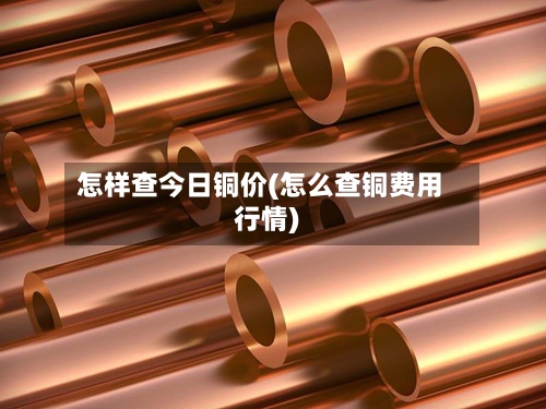 怎样查今日铜价(怎么查铜费用
行情)-第2张图片