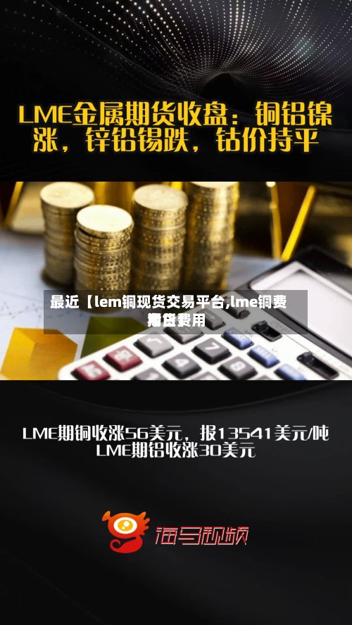 最近【lem铜现货交易平台,lme铜费用
今日费用
期货】