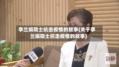 李兰娟院士抗击疫情的故事(关于李兰娟院士抗击疫情的故事)