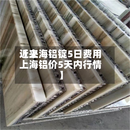 近来
【上海铝锭5日费用
上海铝价5天内行情】-第3张图片