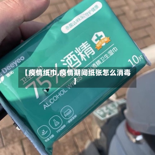 【疫情纸巾,疫情期间纸张怎么消毒】