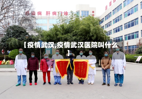 【疫情武汉,疫情武汉医院叫什么】