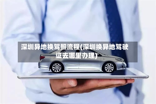 深圳异地换驾照流程(深圳换异地驾驶证去哪里办理)-第2张图片