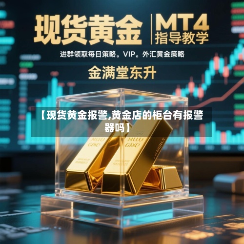 【现货黄金报警,黄金店的柜台有报警器吗】