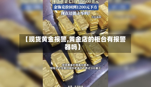 【现货黄金报警,黄金店的柜台有报警器吗】-第2张图片