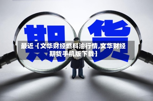 最近【文华财经燃料油行情,文华财经期货手机版下载】