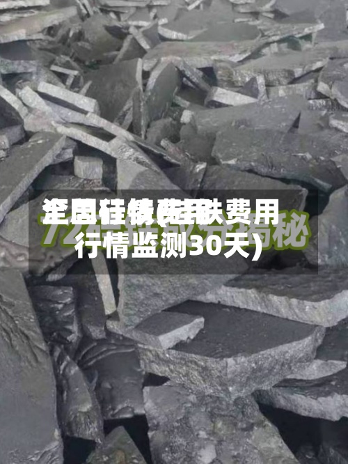 全国硅铁费用
汇总行情(硅铁费用
行情监测30天)-第2张图片
