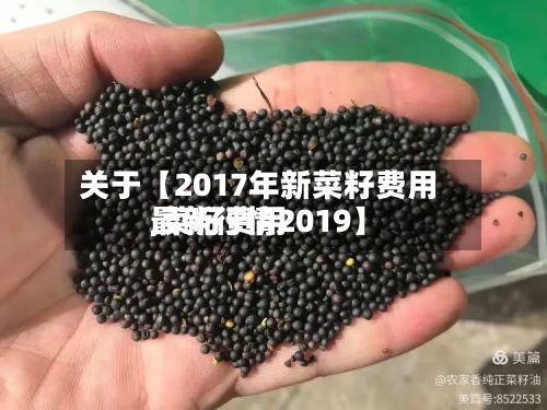 关于【2017年新菜籽费用,菜籽费用最新行情2019】-第2张图片