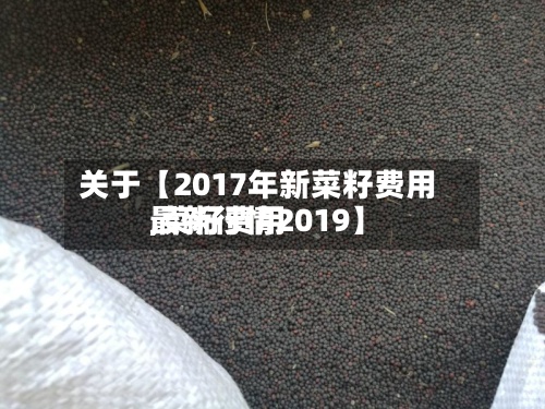 关于【2017年新菜籽费用
,菜籽费用
最新行情2019】