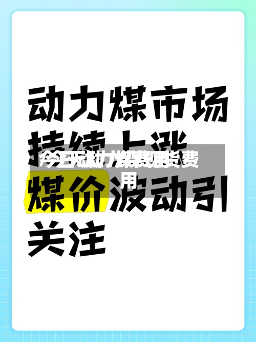 今日动力煤费用/今天动力煤现货费用-第2张图片