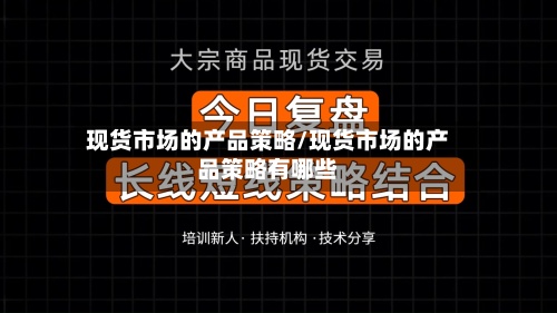 现货市场的产品策略/现货市场的产品策略有哪些-第2张图片